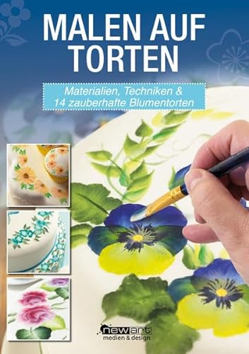 Malen auf Torten. Materialien, Techniken und 14 zauberhafte Blumentorten von newart medien & design